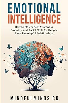 Emotional Intelligence: How To Master Self-Awareness, Empathy, and Social Skills for Deeper, More Meaningful Relationships (Emotional Wellness)
