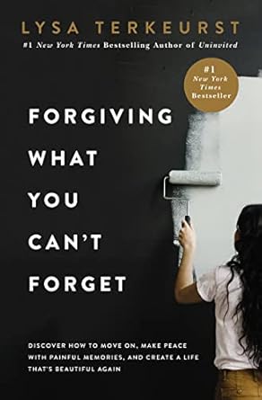 Forgiving What You Can’t Forget: Discover How to Move On, Make Peace with Painful Memories, and Create a Life That’s Beautiful Again